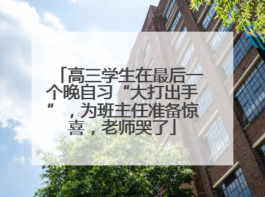 高三学生在最后一个晚自习“大打出手”，为班主任准备惊喜，老师哭了