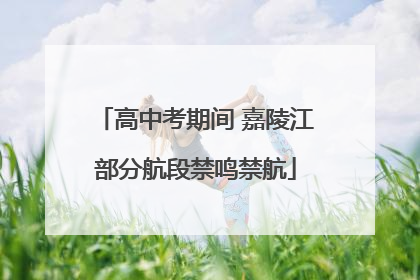 高中考期间 嘉陵江部分航段禁鸣禁航