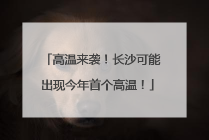 高温来袭！长沙可能出现今年首个高温！