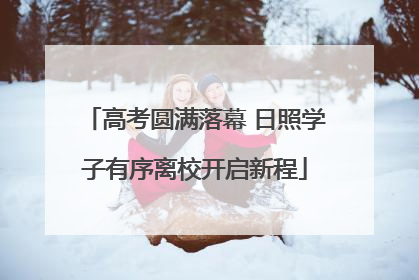 高考圆满落幕 日照学子有序离校开启新程