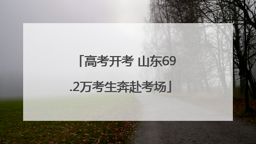 高考开考 山东69.2万考生奔赴考场
