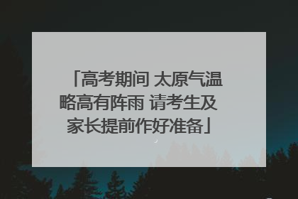 高考期间 太原气温略高有阵雨 请考生及家长提前作好准备