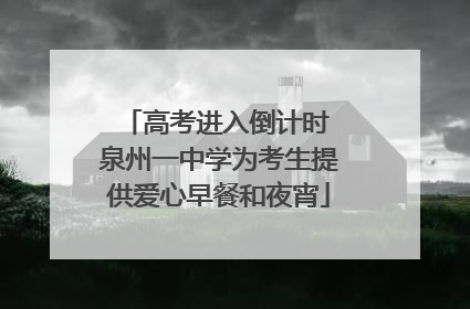高考进入倒计时 泉州一中学为考生提供爱心早餐和夜宵