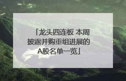 龙头四连板 本周披露并购重组进展的A股名单一览