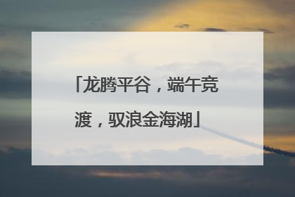 龙腾平谷，端午竞渡，驭浪金海湖