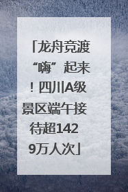 龙舟竞渡“嗨”起来！四川A级景区端午接待超1429万人次