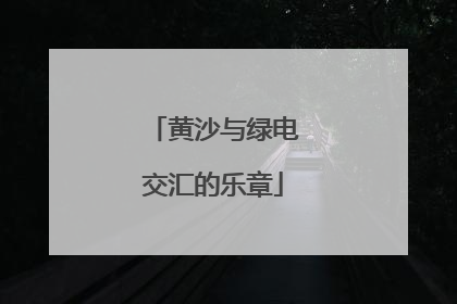 黄沙与绿电交汇的乐章