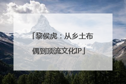 黎侯虎：从乡土布偶到顶流文化IP