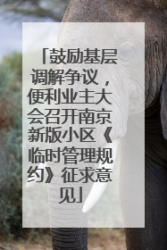 鼓励基层调解争议，便利业主大会召开南京新版小区《临时管理规约》征求意见
