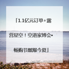 1.1亿元订单+露营星空！空港家博会▪畅购节燃爆今夏