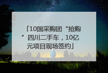 10国采购团“抢购”四川二手车，10亿元项目现场签约