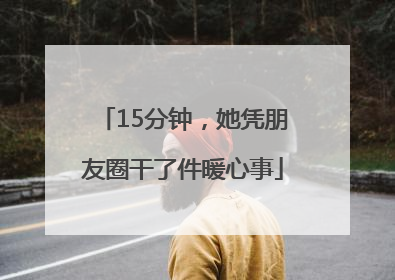 15分钟，她凭朋友圈干了件暖心事