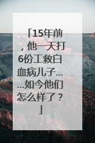 15年前，他一天打6份工救白血病儿子……如今他们怎么样了？