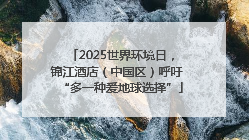 2025世界环境日，锦江酒店（中国区）呼吁“多一种爱地球选择”