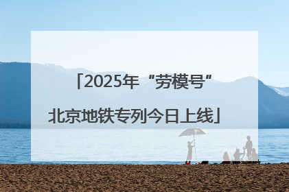 2025年“劳模号”北京地铁专列今日上线
