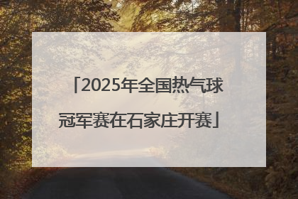 2025年全国热气球冠军赛在石家庄开赛