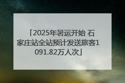 2025年暑运开始 石家庄站全站预计发送旅客1091.82万人次