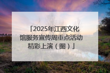 2025年江西文化馆服务宣传周重点活动精彩上演（图）
