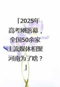 2025年高考刚落幕，全国50余家主流媒体相聚河南为了啥？