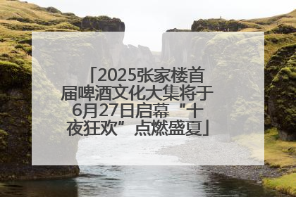 2025张家楼首届啤酒文化大集将于6月27日启幕“十夜狂欢”点燃盛夏