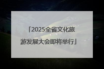 2025全省文化旅游发展大会即将举行