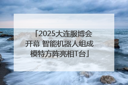 2025大连服博会开幕 智能机器人组成模特方阵亮相T台