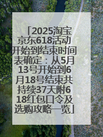 2025淘宝京东618活动开始到结束时间表确定：从5月13号开始到6月18号结束共持续37天附618红包口令及选购攻略一览