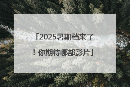 2025暑期档来了！你期待哪部影片
