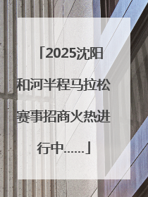 2025沈阳和河半程马拉松赛事招商火热进行中……