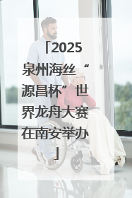 2025泉州海丝“源昌杯”世界龙舟大赛在南安举办