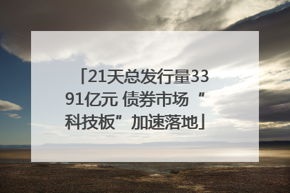 21天总发行量3391亿元 债券市场“科技板”加速落地