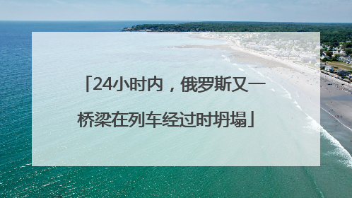 24小时内，俄罗斯又一桥梁在列车经过时坍塌