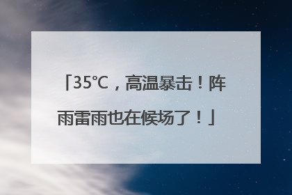 35℃，高温暴击！阵雨雷雨也在候场了！