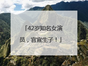42岁知名女演员，官宣生子！