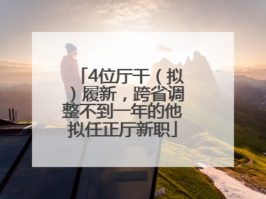 4位厅干（拟）履新，跨省调整不到一年的他拟任正厅新职
