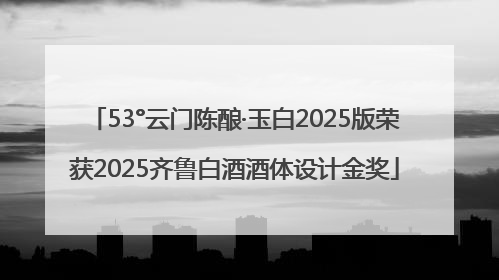 53°云门陈酿·玉白2025版荣获2025齐鲁白酒酒体设计金奖