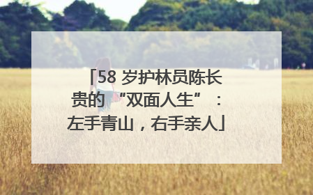 58 岁护林员陈长贵的 “双面人生”：左手青山，右手亲人