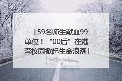 59名师生献血99单位！“00后”在港湾校园掀起生命浪潮