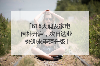 618大润发家电国补开启，次日达业务迎来重磅升级
