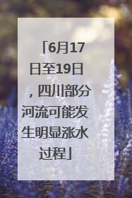 6月17日至19日，四川部分河流可能发生明显涨水过程