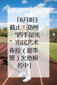 6月8日截止！郑州“四季星光”市民艺术夜校（夏季班）火热报名中
