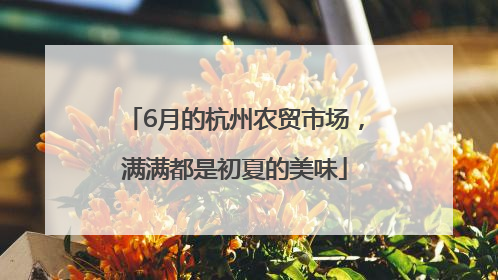 6月的杭州农贸市场，满满都是初夏的美味