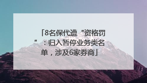 8名保代遭“资格罚”：归入暂停业务类名单，涉及6家券商