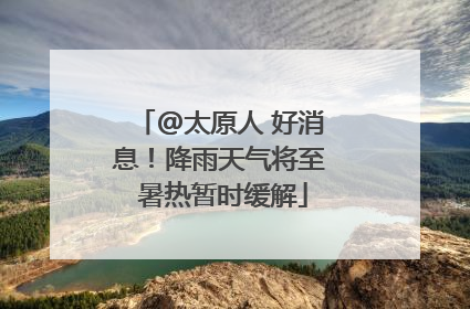 @太原人 好消息！降雨天气将至 暑热暂时缓解