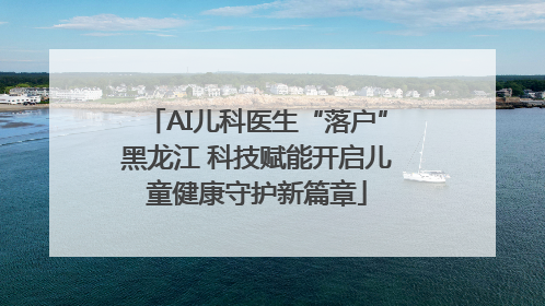 AI儿科医生“落户”黑龙江 科技赋能开启儿童健康守护新篇章
