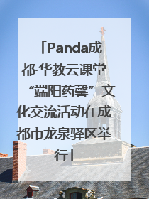 Panda成都·华教云课堂“端阳药馨”文化交流活动在成都市龙泉驿区举行
